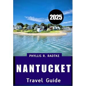 Radtke, Phyllis R. NANTUCKET TRAVEL GUIDE 2025: Island Grace, Coastal Adventure, Where Heritage, Coastal Beauty & Modern Charm Converge Radtke, Phyllis R. NANTUCKET TRAVEL GUIDE 2025: Island Grace, Coastal Adventure, Where Heritage, Coastal Beauty & Modern Charm Converge