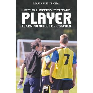 Ruiz de Oña, María LET'S LISTEN TO THE PLAYER: Learning guide for coaches Ruiz de Oña, María LET'S LISTEN TO THE PLAYER: Learning guide for coaches