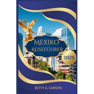 Carson, Betty A. Mexiko Reiseführer 2025 Carson, Betty A. Mexiko Reiseführer 2025