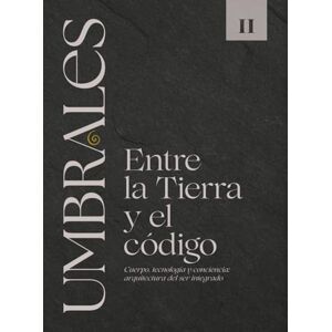 Viroguer, C. S. UMBRALES LIBRO II ENTRE LA TIERRA Y EL CÓDIGO: Cuerpo, tecnología y conciencia: arquitectura del ser integrado Viroguer, C. S. UMBRALES LIBRO II ENTRE LA TIERRA Y EL CÓDIGO: Cuerpo, tecnología y conciencia: arquitectura del ser integrado