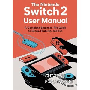 PUBLISHING, CHITTAH THE NINTENDO SWITCH 2 USER MANUAL FOR ALL: A Complete Beginner-to-Expert Guide to Setup, Features, and Gameplay PUBLISHING, CHITTAH THE NINTENDO SWITCH 2 USER MANUAL FOR ALL: A Complete Beginner-to-Expert Guide to Setup, Features, and Gameplay