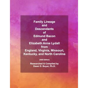 Boyer Ph.D., Dawn D. Family Lineage and Descendants of Edmund Bacon and Elizabeth Anne Lydall from England, Virginia, Missouri, Kentucky, and North Carolina: 2025 Edition (Genealogy Lineage) Boyer Ph.D., Dawn D. Family Lineage and Descendants of Edmund Bacon and Elizabeth Anne Lydall from England, Virginia, Missouri, Kentucky, and North Carolina: 2025 Edition (Genealogy Lineage)