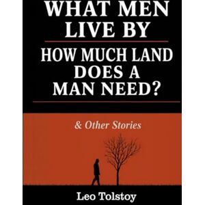 Tolstoy, Leo What Men Live By, How Much Land Does A Man Need? & Other Stories Tolstoy, Leo What Men Live By, How Much Land Does A Man Need? & Other Stories
