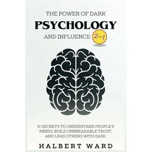 Ward, Halbert The Power of Dark Psychology and Influence (2 in 1): 11 Secrets to Understand People's Minds, Build Unbreakable Trust, and Lead Others With Ease. Ward, Halbert The Power of Dark Psychology and Influence (2 in 1): 11 Secrets to Understand People's Minds, Build Unbreakable Trust, and Lead Others With Ease.