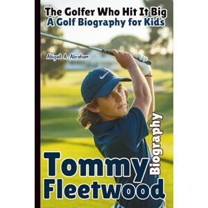 A. Abraham, Abigail TOMMY FLEETWOOD: The Golfer Who Hit It Big—A Golf Biography for Kids A. Abraham, Abigail TOMMY FLEETWOOD: The Golfer Who Hit It Big—A Golf Biography for Kids