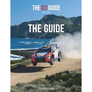 Dobai, Alexandru THE WORLD RALLY GUIDE 1973-2024: THE GUIDE Dobai, Alexandru THE WORLD RALLY GUIDE 1973-2024: THE GUIDE