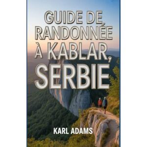 Adams, Karl Guide de randonnée à Kablar, Serbie: Manuel pour une expédition de randonnée extraordinaire. Adams, Karl Guide de randonnée à Kablar, Serbie: Manuel pour une expédition de randonnée extraordinaire.
