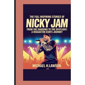H.Lawson, Michael The full Inspiring Stories of Nicky Jam: From the Shadows to the Spotlight: A Reggaeton Icon's Journey H.Lawson, Michael The full Inspiring Stories of Nicky Jam: From the Shadows to the Spotlight: A Reggaeton Icon's Journey