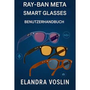 VOSLIN, ELANDRA RAY-BAN META SMART GLASSES BENUTZERHANDBUCH: Eine einfache, übersichtliche Anleitung zur Personalisierung Ihres Geräts und zur Nutzung von Sprachsteuerung, Kamerafunktionen und Freisprechfunktion. VOSLIN, ELANDRA RAY-BAN META SMART GLASSES BENUTZERHANDBUCH: Eine einfache, übersichtliche Anleitung zur Personalisierung Ihres Geräts und zur Nutzung von Sprachsteuerung, Kamerafunktionen und Freisprechfunktion.