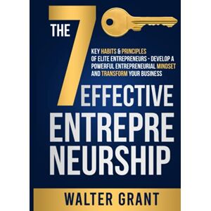 Grant, Walter Effective Entrepreneurship: The 7 Key Habits & Principles of Elite Entrepreneurs Develop a Powerful Entrepreneurial Mindset and Transform Your Business (Business 101) Grant, Walter Effective Entrepreneurship: The 7 Key Habits & Principles of Elite Entrepreneurs Develop a Powerful Entrepreneurial Mindset and Transform Your Business (Business 101)