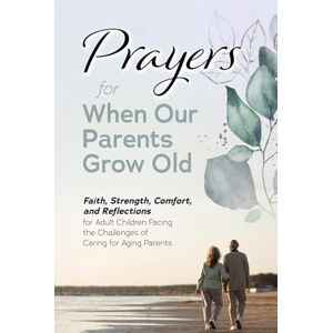 SmileMore Publishing Prayers for When Our Parents Grow Old: Faith, Strength, Comfort, and Reflections for Adult Children Facing the Challenges of Caring for Aging Parents SmileMore Publishing Prayers for When Our Parents Grow Old: Faith, Strength, Comfort, and Reflections for Adult Children Facing the Challenges of Caring for Aging Parents