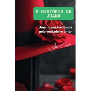 Carvalho, Abdenal A História de Joana: Uma incessante busca pelo verdadeiro amor Carvalho, Abdenal A História de Joana: Uma incessante busca pelo verdadeiro amor