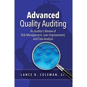 Coleman, Lance B Advanced Quality Auditing: An Auditor's Review of Risk Management, Lean Improvement, and Data Analysis Coleman, Lance B Advanced Quality Auditing: An Auditor's Review of Risk Management, Lean Improvement, and Data Analysis