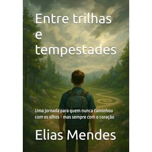 Mendes, Elias Entre trilhas e tempestades: Uma jornada para quem nunca caminhou com os olhos mas sempre com o coração Mendes, Elias Entre trilhas e tempestades: Uma jornada para quem nunca caminhou com os olhos mas sempre com o coração