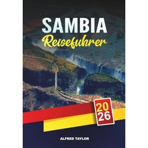 Taylor SAMBIA REISEFÜHRER 2026: Victoriafälle, South Luangwa Safaris, Sambesi Fluss, Lusaka, Abenteuerreisen & Kulturtouren Taylor SAMBIA REISEFÜHRER 2026: Victoriafälle, South Luangwa Safaris, Sambesi Fluss, Lusaka, Abenteuerreisen & Kulturtouren