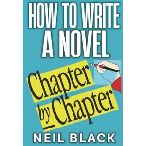 Black, Neil How To Write A Novel Chapter By Chapter: A Complete Guide To Outlining, Plotting And Editing Any Novel: 1 Black, Neil How To Write A Novel Chapter By Chapter: A Complete Guide To Outlining, Plotting And Editing Any Novel: 1