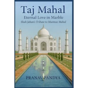 PANDYA, PRANAV TAJ MAHAL Eternal Love in Marble: Shah Jahan’s Tribute to Mumtaz Mahal PANDYA, PRANAV TAJ MAHAL Eternal Love in Marble: Shah Jahan’s Tribute to Mumtaz Mahal