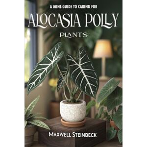 Steinbeck, Maxwell A mini-guide to caring for Alocasia Polly plants (Alocasia Polly) (Home Botanica Series: Smart Guides for Houseplant Lovers) Steinbeck, Maxwell A mini-guide to caring for Alocasia Polly plants (Alocasia Polly) (Home Botanica Series: Smart Guides for Houseplant Lovers)