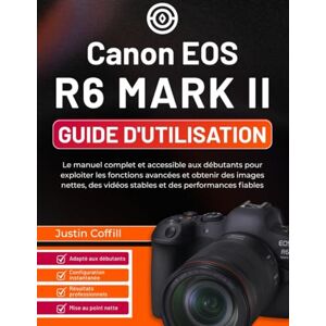 Coffill, Justin Canon EOS R6 Mark II Guide d'utilisation: Le manuel complet et accessible aux débutants pour exploiter les fonctions avancées et obtenir des images ... vidéos stables et des performances fiables Coffill, Justin Canon EOS R6 Mark II Guide d'utilisation: Le manuel complet et accessible aux débutants pour exploiter les fonctions avancées et obtenir des images ... vidéos stables et des performances fiables