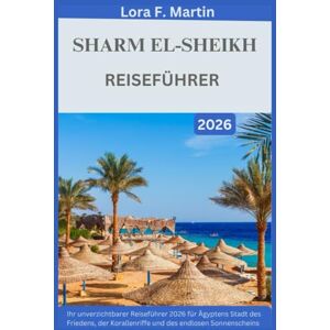 Martin, Lora F. SHARM EL-SHEIKH REISEFÜHRER 2026: Ihr unverzichtbarer Reiseführer 2026 für Ägyptens Stadt des Friedens, der Korallenriffe und des endlosen Sonnenscheins Martin, Lora F. SHARM EL-SHEIKH REISEFÜHRER 2026: Ihr unverzichtbarer Reiseführer 2026 für Ägyptens Stadt des Friedens, der Korallenriffe und des endlosen Sonnenscheins