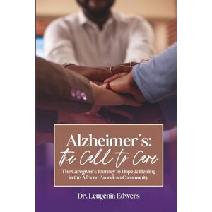 Edwers, Dr. Leugenia Alzheimer's: the Call to Care: The Caregiver's Journey to Hope & Healing in the African American Community Edwers, Dr. Leugenia Alzheimer's: the Call to Care: The Caregiver's Journey to Hope & Healing in the African American Community