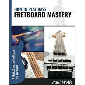 Wolfe, Paul How To Play Bass: Fretboard Mastery: A Musical Method To Master The Fretboard (How To Play Bass Practice Books) Wolfe, Paul How To Play Bass: Fretboard Mastery: A Musical Method To Master The Fretboard (How To Play Bass Practice Books)