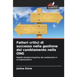 Kiarie, Joshua Fattori critici di successo nella gestione del cambiamento nelle ONG: Modello standard di gestione del cambiamento in un'organizzazione Kiarie, Joshua Fattori critici di successo nella gestione del cambiamento nelle ONG: Modello standard di gestione del cambiamento in un'organizzazione