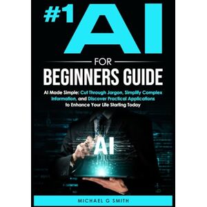smith, michael #1 AI FOR BEGINNERS GUIDE: AI Made Simple: Your Step-by-Step Guide to Understanding, Using, and Thriving with Artificial Intelligence in Everyday Life and Beyond smith, michael #1 AI FOR BEGINNERS GUIDE: AI Made Simple: Your Step-by-Step Guide to Understanding, Using, and Thriving with Artificial Intelligence in Everyday Life and Beyond