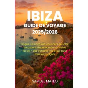 MATEO, SAMUEL GUIDE DE VOYAGE IBIZA 2025/2026: Plages, vie nocturne, couchers de soleil, excursions d'une journée et cuisine locale des conseils mis à jour pour tous les budgets MATEO, SAMUEL GUIDE DE VOYAGE IBIZA 2025/2026: Plages, vie nocturne, couchers de soleil, excursions d'une journée et cuisine locale des conseils mis à jour pour tous les budgets