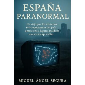 Segura, Miguel Ángel España Paranormal: Un viaje por los misterios más inquietantes del país: apariciones, lugares malditos, sucesos inexplicables y mucho más Segura, Miguel Ángel España Paranormal: Un viaje por los misterios más inquietantes del país: apariciones, lugares malditos, sucesos inexplicables y mucho más