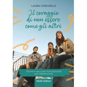 Corchiola, Laura Il coraggio di non essere come gli altri: Storie e racconti motivazionali per adolescenti Corchiola, Laura Il coraggio di non essere come gli altri: Storie e racconti motivazionali per adolescenti