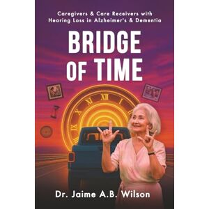 Wilson Bridge of Time: Caregivers & Care Receivers with Hearing Loss in Alzheimer's & Dementia Wilson Bridge of Time: Caregivers & Care Receivers with Hearing Loss in Alzheimer's & Dementia