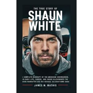 Mathis, James M The True Story of Shaun White: A complete biography of the American snowboarder, his early life, career, relationship and the inside narrative of his ... of Stardom: The Real Stories Behind the Fame) Mathis, James M The True Story of Shaun White: A complete biography of the American snowboarder, his early life, career, relationship and the inside narrative of his ... of Stardom: The Real Stories Behind the Fame)