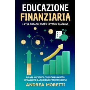 Moretti, Andrea EDUCAZIONE FINANZIARIA: LA TUA GUIDA SUI DIVERSI METODI DI GUADAGNO: Impara a gestire il tuo denaro in modo intelligente e a fare investimenti redditizi. (INTELLIGENZA FINANZIARIA) Moretti, Andrea EDUCAZIONE FINANZIARIA: LA TUA GUIDA SUI DIVERSI METODI DI GUADAGNO: Impara a gestire il tuo denaro in modo intelligente e a fare investimenti redditizi. (INTELLIGENZA FINANZIARIA)