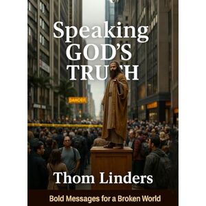 Linders, Thom Speaking God’s Truth: Bold Messages for a Broken World Linders, Thom Speaking God’s Truth: Bold Messages for a Broken World