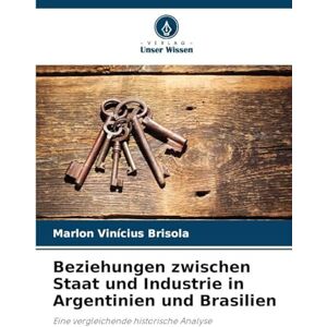 Brisola, Marlon Vinícius Beziehungen zwischen Staat und Industrie in Argentinien und Brasilien: Eine vergleichende historische Analyse Brisola, Marlon Vinícius Beziehungen zwischen Staat und Industrie in Argentinien und Brasilien: Eine vergleichende historische Analyse