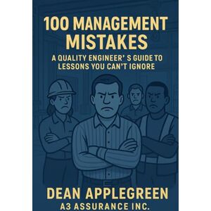 Applegreen, Dean 100 Management Mistakes: A Quality Engineer's Guide to Lessons you can't Ignore (The Quality Chronicles "Real Wins. Real Warnings. No Excuses.") Applegreen, Dean 100 Management Mistakes: A Quality Engineer's Guide to Lessons you can't Ignore (The Quality Chronicles "Real Wins. Real Warnings. No Excuses.")