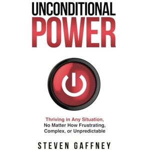 Gaffney, Steven Unconditional Power: Thriving in Any Situation, No Matter How Frustrating, Complex, or Unpredictable Gaffney, Steven Unconditional Power: Thriving in Any Situation, No Matter How Frustrating, Complex, or Unpredictable
