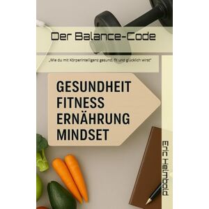Helmbold, Eric Der Balance-Code: „Wie du mit Körperintelligenz gesund, fit und glücklich wirst“ Helmbold, Eric Der Balance-Code: „Wie du mit Körperintelligenz gesund, fit und glücklich wirst“