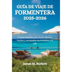 Burkett, James M. GUÍA DE VIAJE DE FORMENTERA 2025-2026: Costas bañadas por el sol, sabores locales y escapadas inolvidables a la isla Burkett, James M. GUÍA DE VIAJE DE FORMENTERA 2025-2026: Costas bañadas por el sol, sabores locales y escapadas inolvidables a la isla