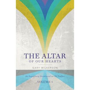 Wilkerson, Gary The Altar of Our Hearts: An Expository Devotional on the Psalms, Volume 1 Wilkerson, Gary The Altar of Our Hearts: An Expository Devotional on the Psalms, Volume 1