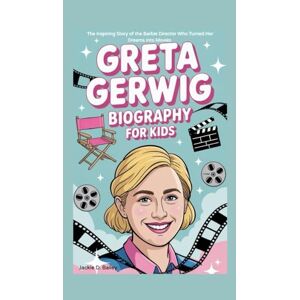 D. Bailey, Jackie GRETA GERWIG BIOGRAPHY FOR KIDS: The Inspiring Story of the Barbie Director Who Turned Her Dreams into Movies D. Bailey, Jackie GRETA GERWIG BIOGRAPHY FOR KIDS: The Inspiring Story of the Barbie Director Who Turned Her Dreams into Movies