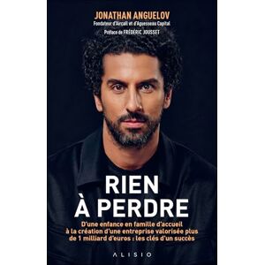 Anguelov, Jonathan Rien à perdre: D’une enfance en famille d’accueil à la création d’une entreprise valorisée plus de 1 milliard d’euros : les clés d’un succès Anguelov, Jonathan Rien à perdre: D’une enfance en famille d’accueil à la création d’une entreprise valorisée plus de 1 milliard d’euros : les clés d’un succès