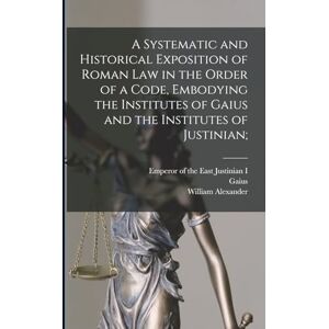 Hunter, William Alexander 1844-1898 A Systematic and Historical Exposition of Roman Law in the Order of a Code, Embodying the Institutes of Gaius and the Institutes of Justinian; Hunter, William Alexander 1844-1898 A Systematic and Historical Exposition of Roman Law in the Order of a Code, Embodying the Institutes of Gaius and the Institutes of Justinian;