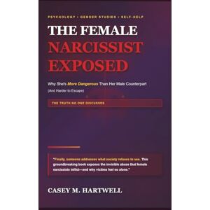 Hartwell, Casey M THE FEMALE NARCISSIST EXPOSED: Why She's More Dangerous Than Her Male Counterpart (And Harder to Escape) Hartwell, Casey M THE FEMALE NARCISSIST EXPOSED: Why She's More Dangerous Than Her Male Counterpart (And Harder to Escape)