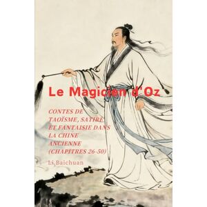 Li, Baichuan Le Magicien d'Oz: Contes de Taoïsme, Satire et Fantaisie dans la Chine Ancienne (Chapitres 26-50) Li, Baichuan Le Magicien d'Oz: Contes de Taoïsme, Satire et Fantaisie dans la Chine Ancienne (Chapitres 26-50)