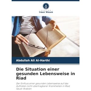 Al-Harthi, Abdullah Ali Die Situation einer gesunden Lebensweise in Riad: Der Einfluss einer gesunden Lebensweise auf das Auftreten nicht übertragbarer Krankheiten in Riad, Saudi-Arabien Al-Harthi, Abdullah Ali Die Situation einer gesunden Lebensweise in Riad: Der Einfluss einer gesunden Lebensweise auf das Auftreten nicht übertragbarer Krankheiten in Riad, Saudi-Arabien