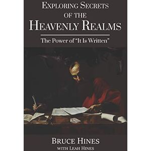 Hines, Bruce Exploring Secrets of the Heavenly Realms: The Power of It Is Written: 4 Hines, Bruce Exploring Secrets of the Heavenly Realms: The Power of It Is Written: 4