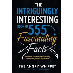 Whippet, The Angry The Intriguingly Interesting Book of 555 Fascinating Facts: A Random Selection of Entertaining But Probably Useless Information (Awesome Books for Awesome People) Whippet, The Angry The Intriguingly Interesting Book of 555 Fascinating Facts: A Random Selection of Entertaining But Probably Useless Information (Awesome Books for Awesome People)