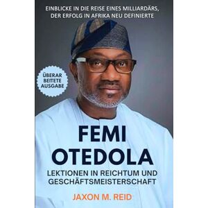 Reid, Jaxon FEMI OTEDOLA LEKTIONEN IN REICHTUM UND GESCHÄFTSMEISTERSCHAFT: Einblicke in die Reise eines Milliardärs, der Erfolg in Afrika neu definierte Reid, Jaxon FEMI OTEDOLA LEKTIONEN IN REICHTUM UND GESCHÄFTSMEISTERSCHAFT: Einblicke in die Reise eines Milliardärs, der Erfolg in Afrika neu definierte